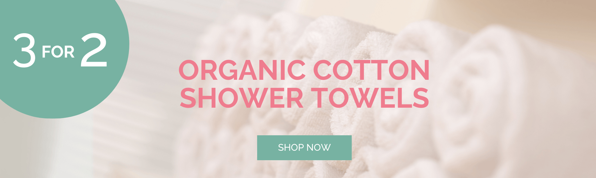 3 for the price of 2 on organic cotton shower towels 